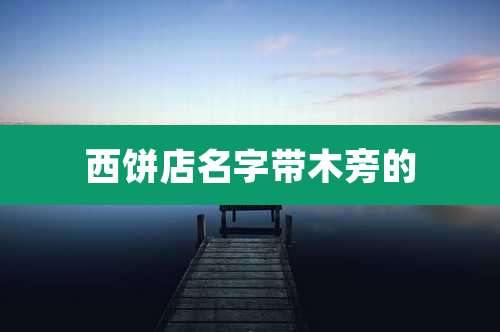西饼店名字带木旁的