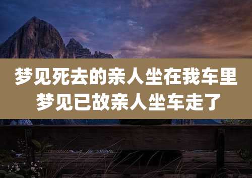 梦见死去的亲人坐在我车里 梦见已故亲人坐车走了
