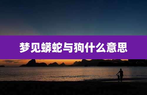 梦见蟒蛇与狗什么意思