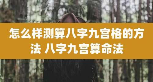 怎么样测算八字九宫格的方法 八字九宫算命法