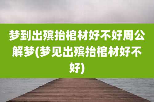 梦到出殡抬棺材好不好周公解梦(梦见出殡抬棺材好不好)