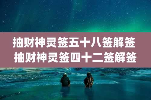 抽财神灵签五十八签解签 抽财神灵签四十二签解签