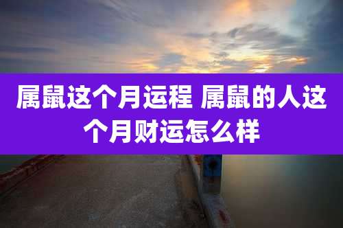 属鼠这个月运程 属鼠的人这个月财运怎么样