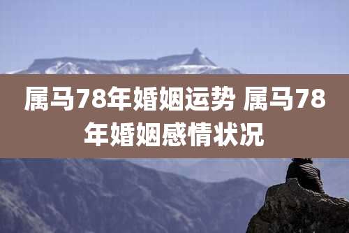 属马78年婚姻运势 属马78年婚姻感情状况