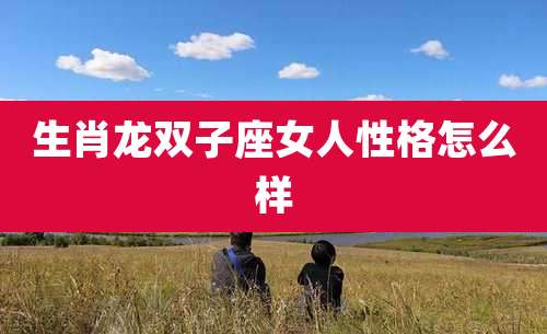生肖龙双子座女人性格怎么样