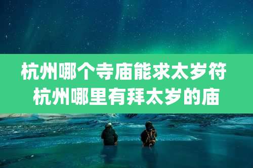 杭州哪个寺庙能求太岁符 杭州哪里有拜太岁的庙