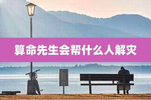 算命先生会帮什么人解灾