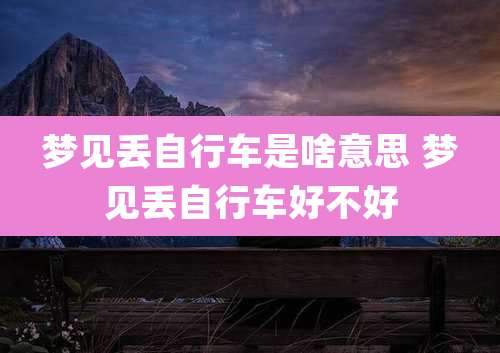 梦见丢自行车是啥意思 梦见丢自行车好不好