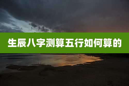 生辰八字测算五行如何算的