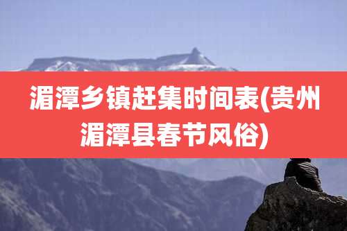 湄潭乡镇赶集时间表(贵州湄潭县春节风俗)