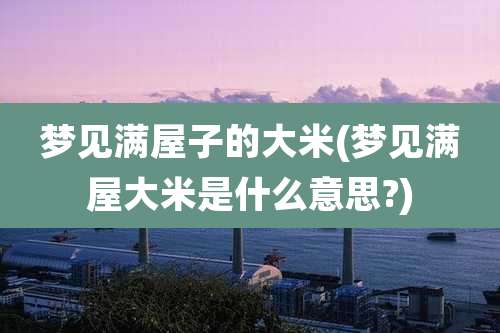 梦见满屋子的大米(梦见满屋大米是什么意思?)