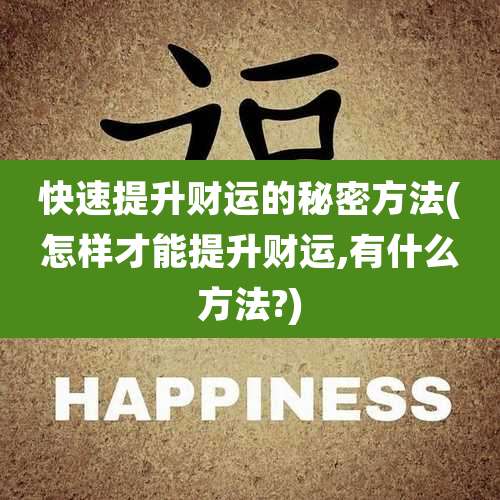 快速提升财运的秘密方法(怎样才能提升财运,有什么方法?)