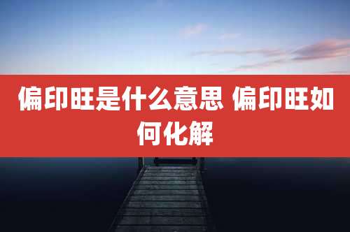 偏印旺是什么意思 偏印旺如何化解