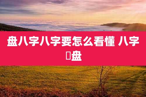 盘八字八字要怎么看懂 八字琲盘