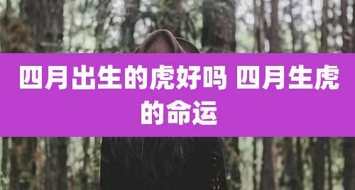 四月出生的虎好吗 四月生虎的命运