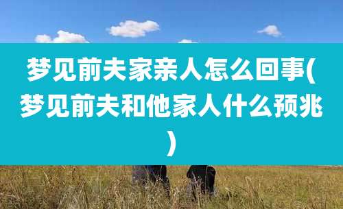 梦见前夫家亲人怎么回事(梦见前夫和他家人什么预兆)