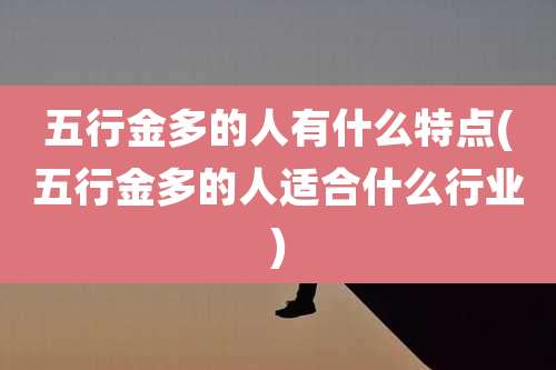 五行金多的人有什么特点(五行金多的人适合什么行业)