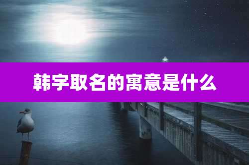 韩字取名的寓意是什么