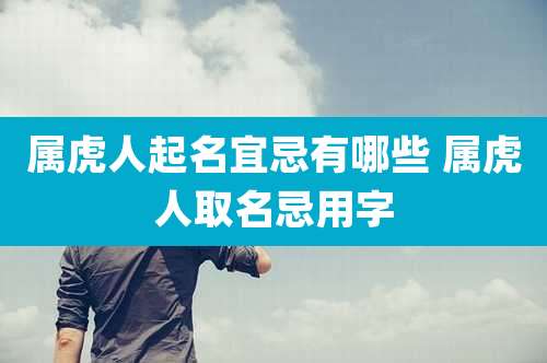 属虎人起名宜忌有哪些 属虎人取名忌用字