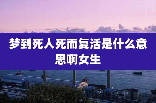 梦到死人死而复活是什么意思啊女生