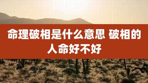 命理破相是什么意思 破相的人命好不好