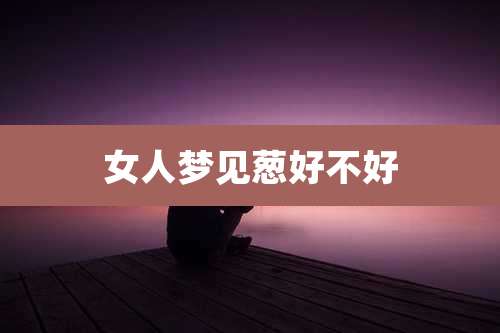 女人梦见葱好不好