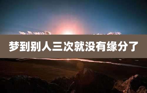 梦到别人三次就没有缘分了