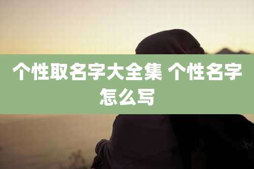 个性取名字大全集 个性名字怎么写