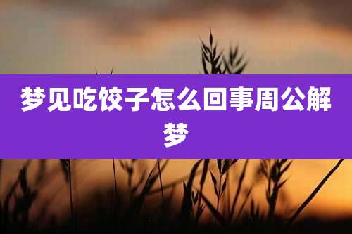 梦见吃饺子怎么回事周公解梦