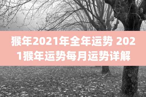 猴年2021年全年运势 2021猴年运势每月运势详解