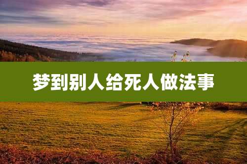 梦到别人给死人做法事