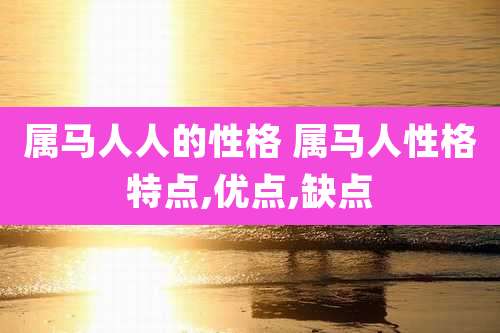 属马人人的性格 属马人性格特点,优点,缺点