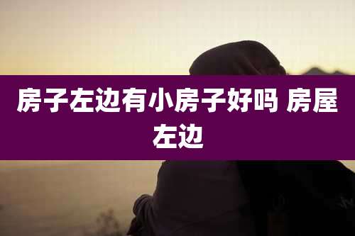 房子左边有小房子好吗 房屋左边