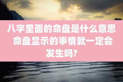 八字里面的命盘是什么意思 命盘显示的事情就一定会发生吗?