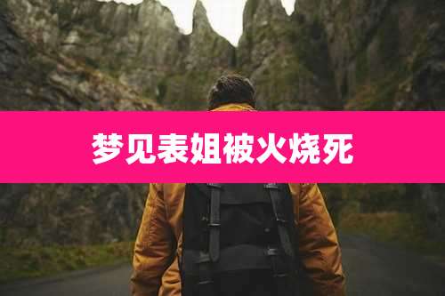 梦见表姐被火烧死