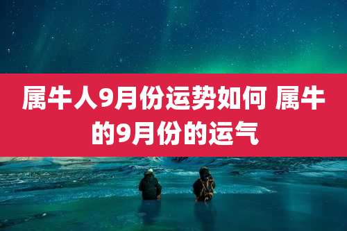 属牛人9月份运势如何 属牛的9月份的运气