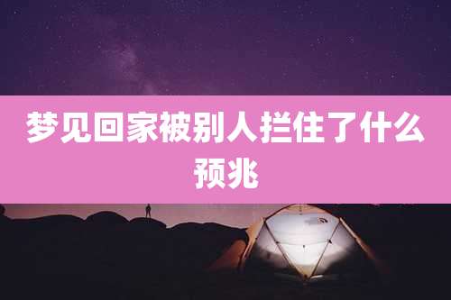梦见回家被别人拦住了什么预兆