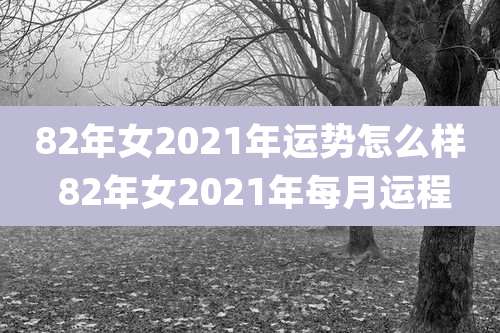 82年女2021年运势怎么样 82年女2021年每月运程