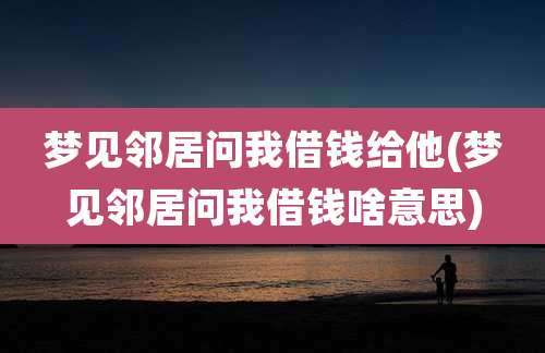 梦见邻居问我借钱给他(梦见邻居问我借钱啥意思)