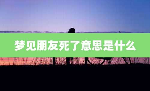 梦见朋友死了意思是什么