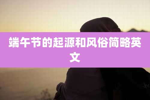 端午节的起源和风俗简略英文