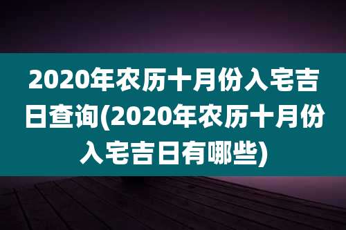 2020年农历十月份入宅吉日查询(2020年农历十月份入宅吉日有哪些)