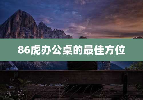 86虎办公桌的最佳方位