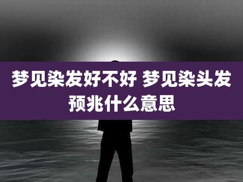 梦见染发好不好 梦见染头发预兆什么意思