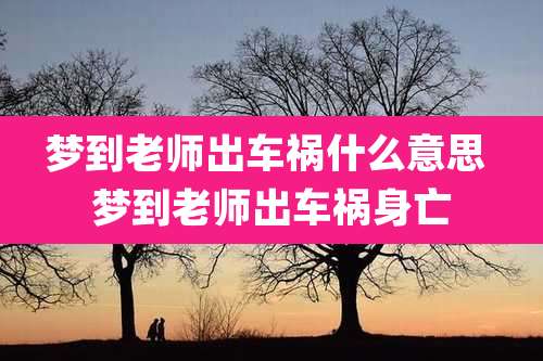 梦到老师出车祸什么意思 梦到老师出车祸身亡