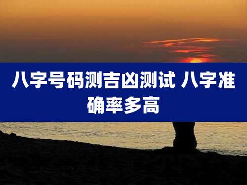 八字号码测吉凶测试 八字准确率多高