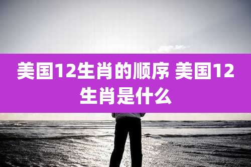 美国12生肖的顺序 美国12生肖是什么