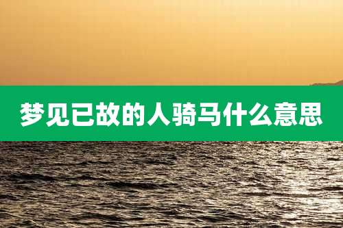 梦见已故的人骑马什么意思
