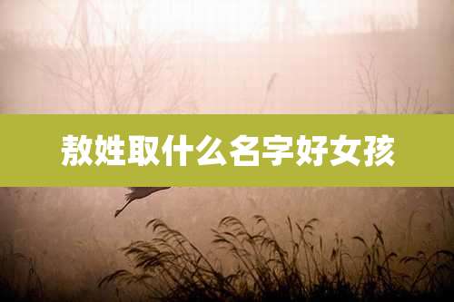 敖姓取什么名字好女孩