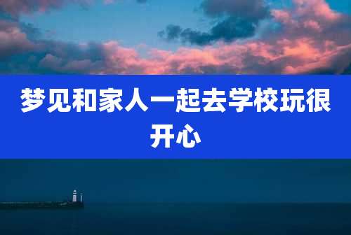 梦见和家人一起去学校玩很开心